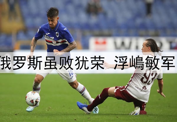 U15国少0比2不敌俄罗斯虽败犹荣 浮嶋敏军团是国足未来希望